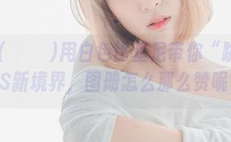 姜仁卿(강인경)用白色比基尼带你“跳入”COS新境界，图册怎么那么赞呢？